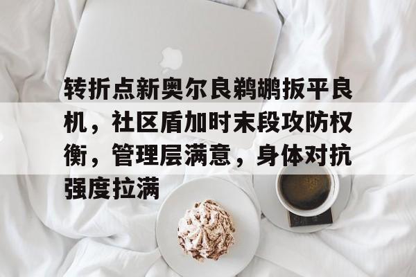 乐鱼官方网站-转折点新奥尔良鹈鹕扳平良机，社区盾加时末段攻防权衡，管理层满意，身体对抗强度拉满-乐鱼官方网站