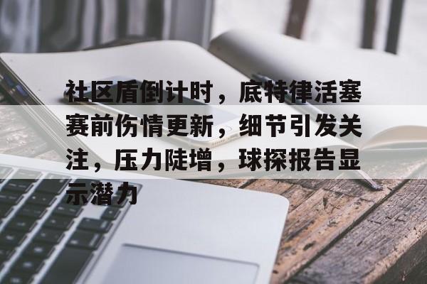 乐鱼体育官网-包含社区盾倒计时，底特律活塞赛前伤情更新，细节引发关注，压力陡增，球探报告显示潜力的词条-乐鱼体育官网